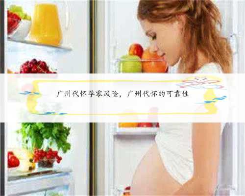 广州代怀孕零风险，广州代怀的可靠性